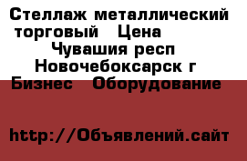 Стеллаж металлический торговый › Цена ­ 3 500 - Чувашия респ., Новочебоксарск г. Бизнес » Оборудование   